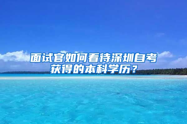 面试官如何看待深圳自考获得的本科学历？