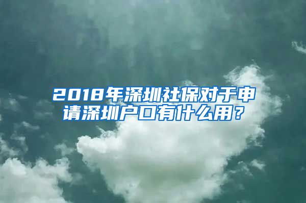 2018年深圳社保对于申请深圳户口有什么用？