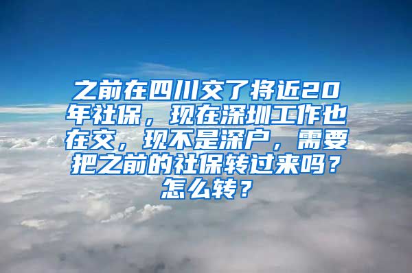 之前在四川交了将近20年社保，现在深圳工作也在交，现不是深户，需要把之前的社保转过来吗？怎么转？