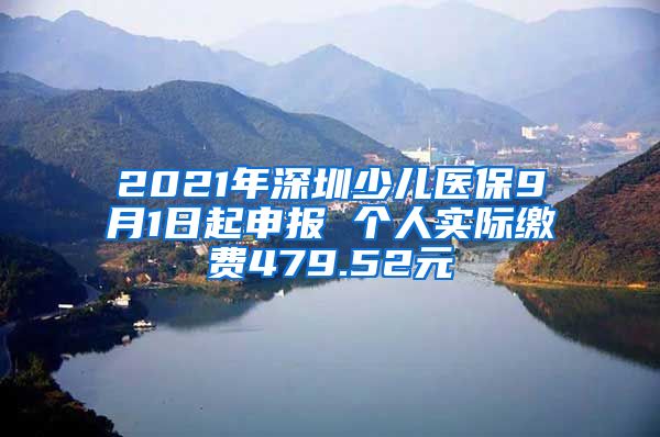 2021年深圳少儿医保9月1日起申报 个人实际缴费479.52元