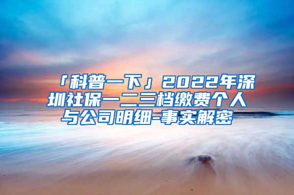 「科普一下」2022年深圳社保一二三档缴费个人与公司明细-事实解密