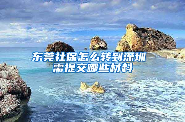 东莞社保怎么转到深圳 需提交哪些材料