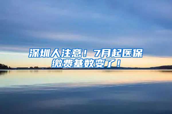 深圳人注意！7月起医保缴费基数变了！