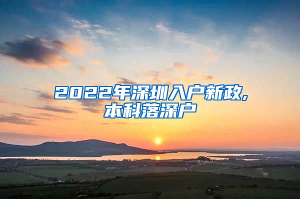 2022年深圳入户新政,本科落深户