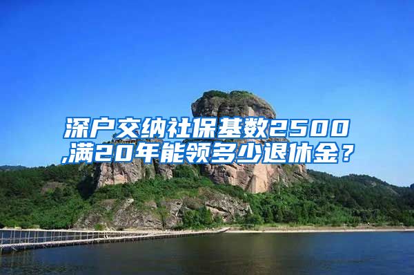 深户交纳社保基数2500,满20年能领多少退休金？