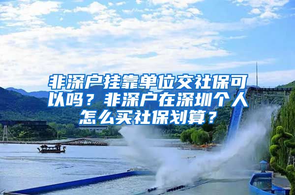 非深户挂靠单位交社保可以吗？非深户在深圳个人怎么买社保划算？