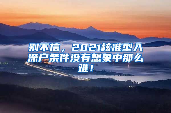 别不信，2021核准型入深户条件没有想象中那么难！