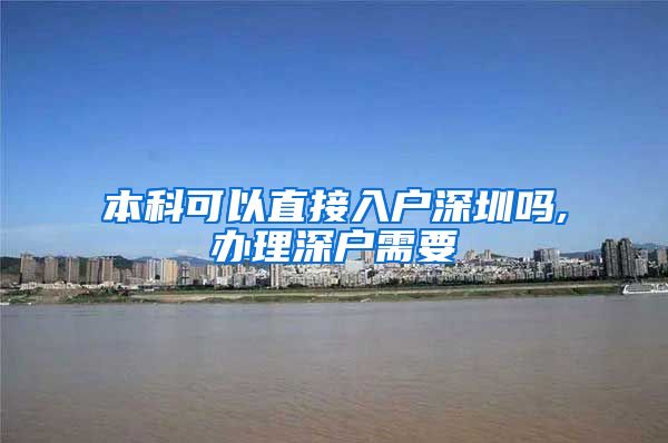 本科可以直接入户深圳吗,办理深户需要