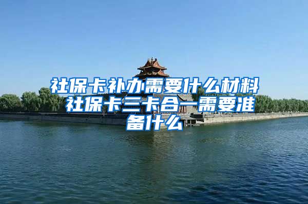 社保卡补办需要什么材料 社保卡三卡合一需要准备什么