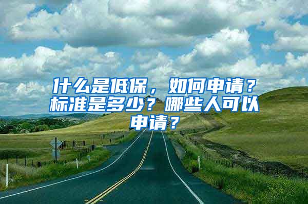 什么是低保，如何申请？标准是多少？哪些人可以申请？