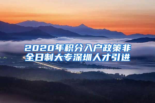 2020年积分入户政策非全日制大专深圳人才引进