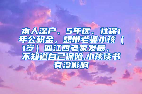 本人深户、5年医、社保1年公积金，想带老婆小孩（1岁）回江西老家发展， 不知道自己保险,小孩读书有没影响