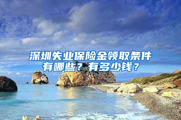 深圳失业保险金领取条件有哪些？有多少钱？