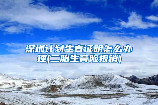 深圳计划生育证明怎么办理(二胎生育险报销)