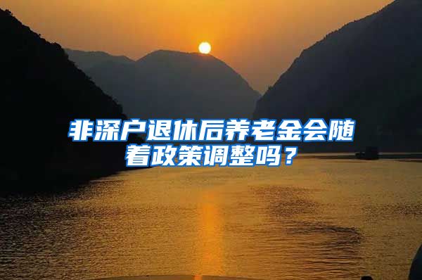 非深户退休后养老金会随着政策调整吗？