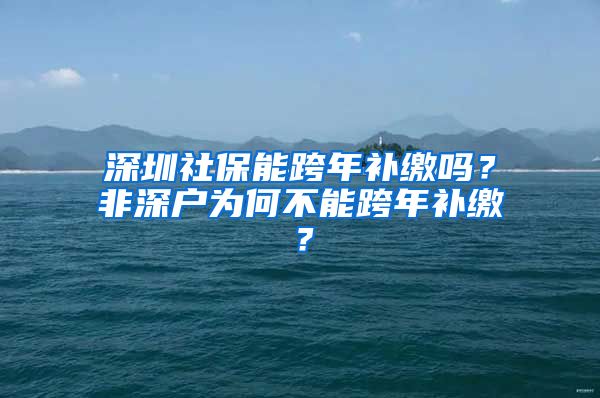 深圳社保能跨年补缴吗？非深户为何不能跨年补缴？