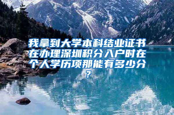 我拿到大学本科结业证书在办理深圳积分入户时在个人学历项那能有多少分？