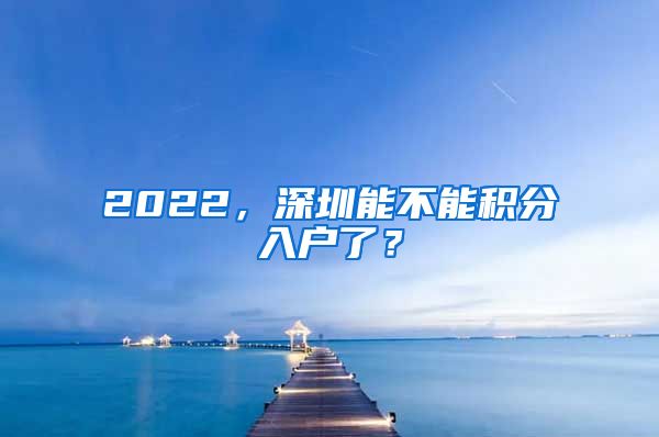 2022，深圳能不能积分入户了？