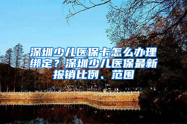 深圳少儿医保卡怎么办理绑定？深圳少儿医保最新报销比例、范围