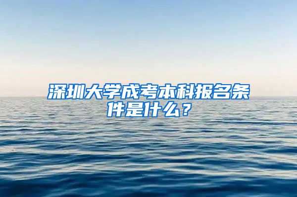 深圳大学成考本科报名条件是什么？