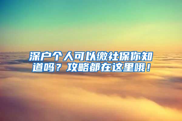 深户个人可以缴社保你知道吗？攻略都在这里哦！