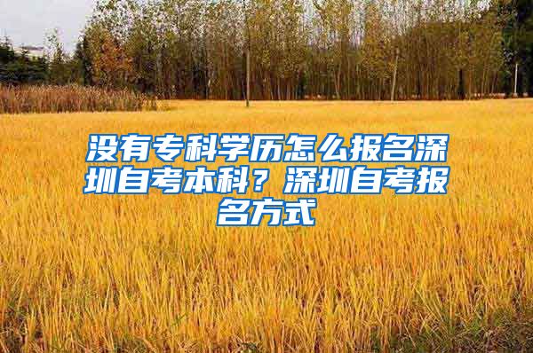 没有专科学历怎么报名深圳自考本科？深圳自考报名方式