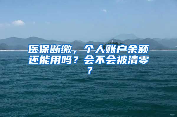 医保断缴，个人账户余额还能用吗？会不会被清零？