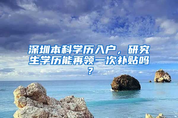 深圳本科学历入户，研究生学历能再领一次补贴吗？