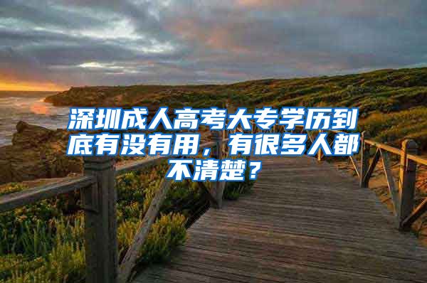 深圳成人高考大专学历到底有没有用，有很多人都不清楚？