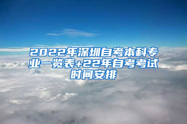 2022年深圳自考本科专业一览表+22年自考考试时间安排