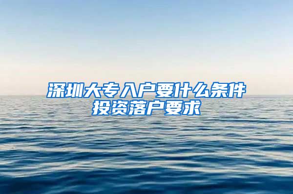 深圳大专入户要什么条件投资落户要求