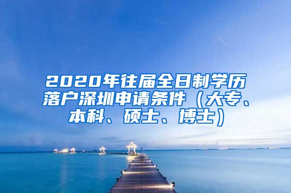 2020年往届全日制学历落户深圳申请条件（大专、本科、硕士、博士）