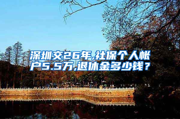 深圳交26年,社保个人帐户5.5万,退休金多少钱？