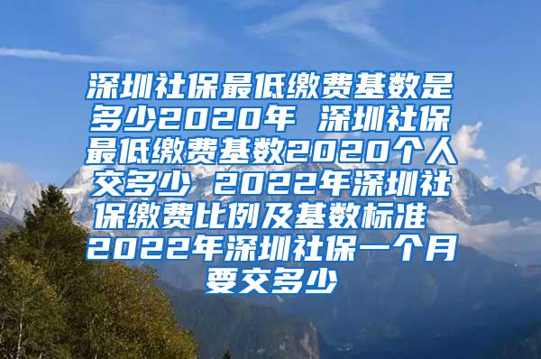 深圳社保最低缴费基数是多少2020年 深圳社保最低缴费基数2020个人交多少 2022年深圳社保缴费比例及基数标准 2022年深圳社保一个月要交多少