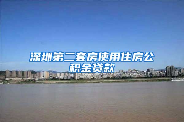 深圳第二套房使用住房公积金贷款