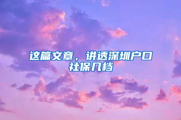 这篇文章，讲透深圳户口社保几档