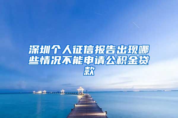 深圳个人征信报告出现哪些情况不能申请公积金贷款