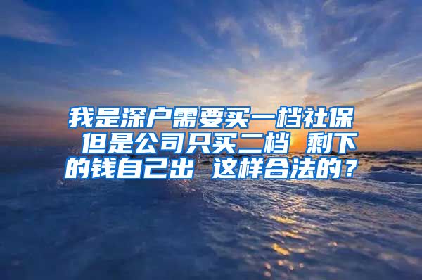 我是深户需要买一档社保 但是公司只买二档 剩下的钱自己出 这样合法的？