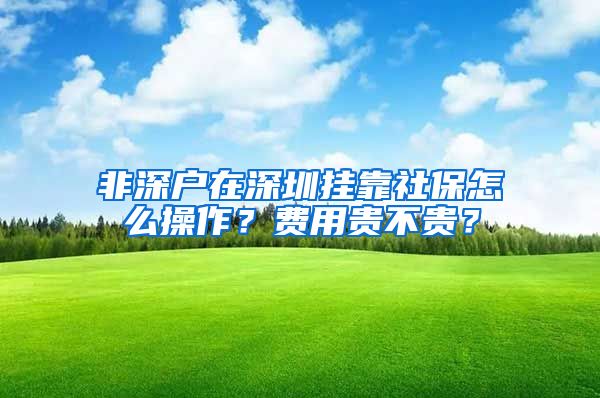 非深户在深圳挂靠社保怎么操作？费用贵不贵？