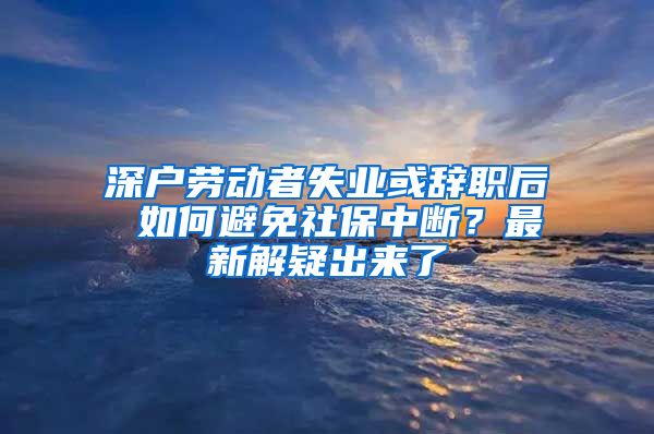 深户劳动者失业或辞职后 如何避免社保中断？最新解疑出来了