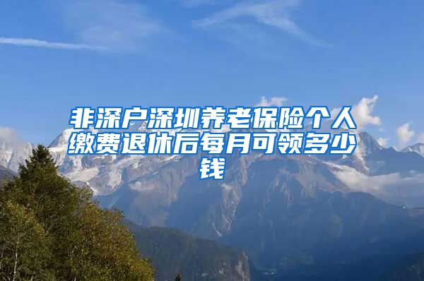 非深户深圳养老保险个人缴费退休后每月可领多少钱