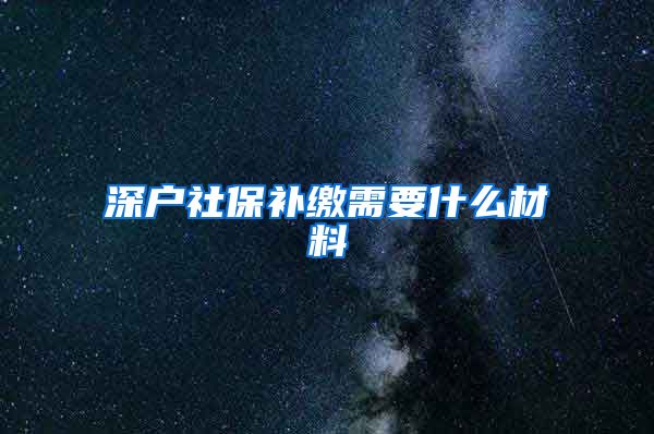 深户社保补缴需要什么材料