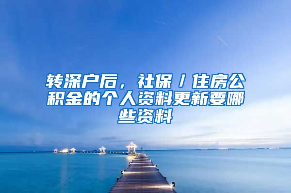 转深户后，社保／住房公积金的个人资料更新要哪些资料