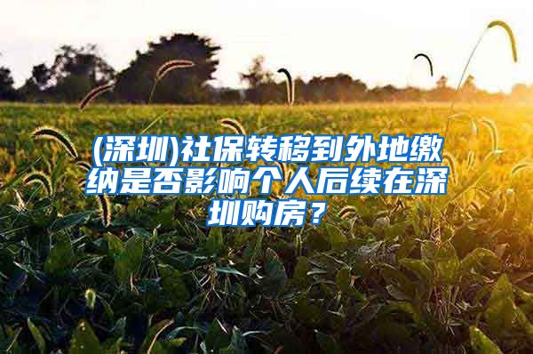 (深圳)社保转移到外地缴纳是否影响个人后续在深圳购房？