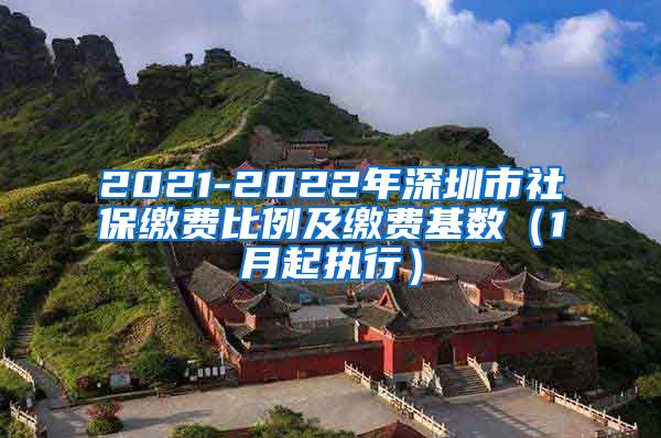 2021-2022年深圳市社保缴费比例及缴费基数（1月起执行）