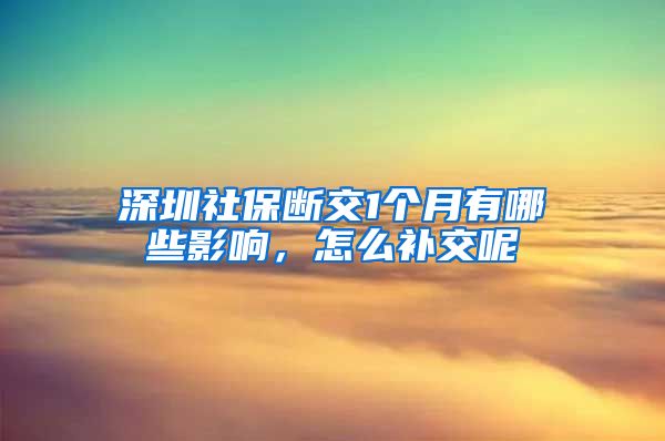 深圳社保断交1个月有哪些影响，怎么补交呢