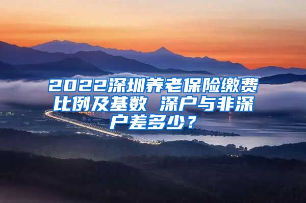 2022深圳养老保险缴费比例及基数 深户与非深户差多少？