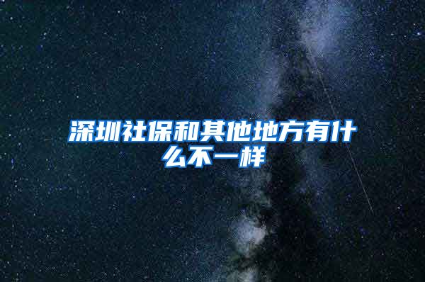 深圳社保和其他地方有什么不一样