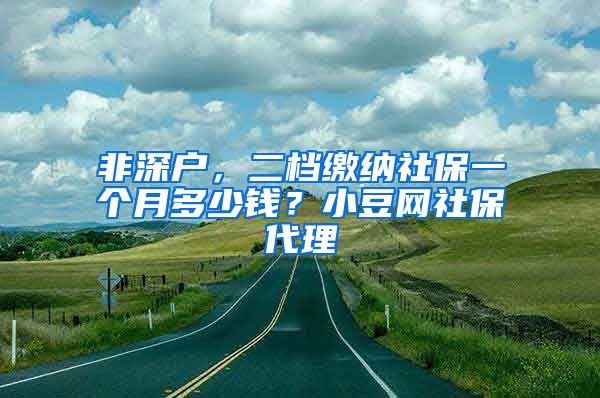 非深户，二档缴纳社保一个月多少钱？小豆网社保代理