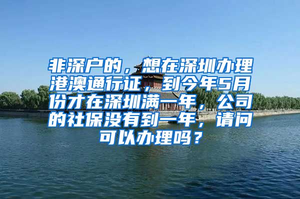 非深户的，想在深圳办理港澳通行证，到今年5月份才在深圳满一年，公司的社保没有到一年，请问可以办理吗？